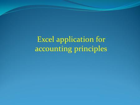 Excel application for accounting principles. Contents (1) The content of Excel screen. (2) The Excel ribbon. (3) How to create new workbooks. (4) Excel.