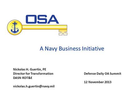 A Navy Business Initiative Defense Daily OA Summit 12 November 2013 Nickolas H. Guertin, PE Director for Transformation DASN RDT&E