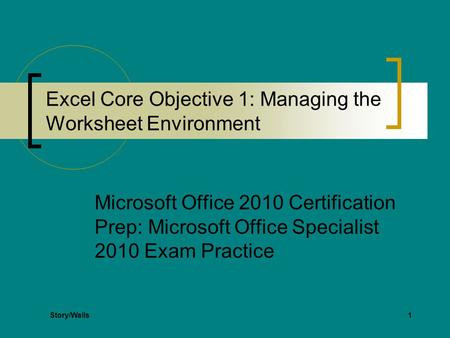 1 Excel Core Objective 1: Managing the Worksheet Environment Microsoft Office 2010 Certification Prep: Microsoft Office Specialist 2010 Exam Practice Story/Walls.