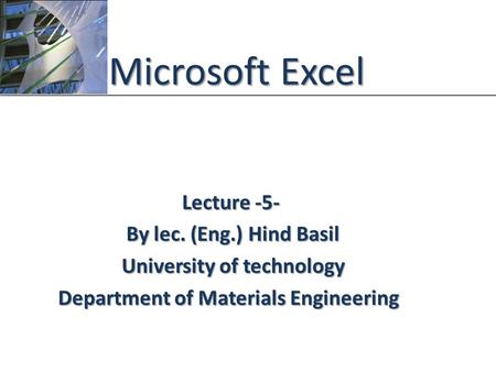 XP Microsoft Excel Lecture -5- By lec. (Eng.) Hind Basil University of technology Department of Materials Engineering.