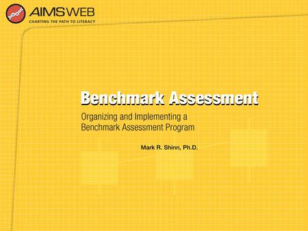 Overview of Benchmark Assessment Training Session Part of a training series developed to accompany the AIMSweb Reading Improvement System. Purpose is.