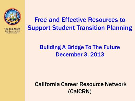 TOM TORLAKSON State Superintendent of Public Instruction California Career Resource Network (CalCRN) Free and Effective Resources to Support Student Transition.