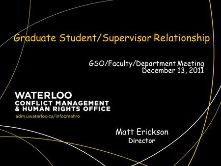 Graduate Student/Supervisor Relationship CMAHRO Fall 20091 Matt Erickson Director GSO/Faculty/Department Meeting December 13, 2011.