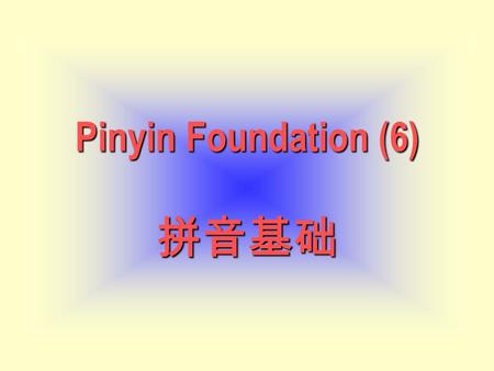 Pinyin Foundation (6) Pinyin Foundation (6) 拼音基础.