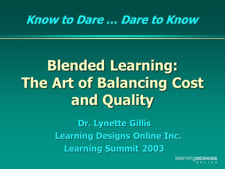 Blended Learning: The Art of Balancing Cost and Quality Blended Learning: The Art of Balancing Cost and Quality Dr. Lynette Gillis Learning Designs Online.