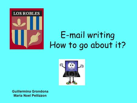 E-mail writing How to go about it? Guillermina Grondona María Noel Pellizzon.