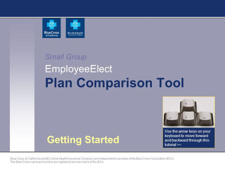 Small Group EmployeeElect Plan Comparison Tool Getting Started Use the arrow keys on your keyboard to move forward and backward through this tutorial >>