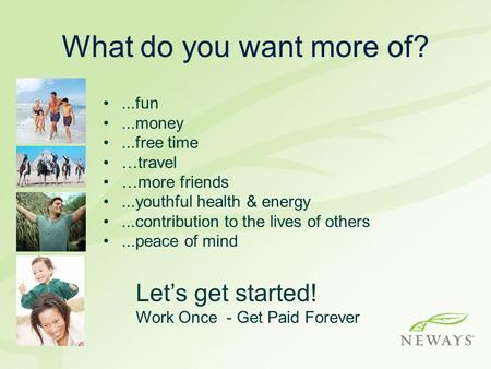 What do you want more of? Let’s get started! ...fun ...money