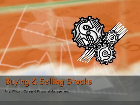 Buying & Selling Stocks Mrs. Wilson: Career & Financial Management.