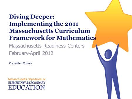Diving Deeper: Implementing the 2011 Massachusetts Curriculum Framework for Mathematics Massachusetts Readiness Centers February-April 2012 Presenter Names.