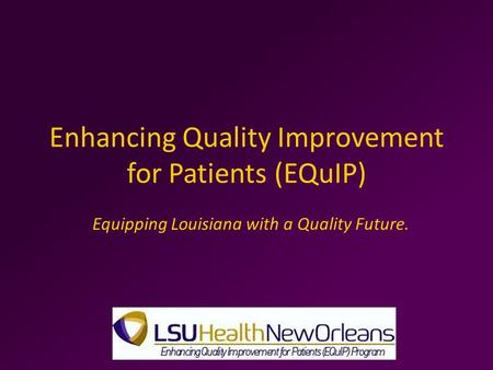 Enhancing Quality Improvement for Patients (EQuIP) Equipping Louisiana with a Quality Future.