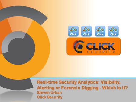 Real-time Security Analytics: Visibility, Alerting or Forensic Digging - Which is it? Steven Urban Click Security.