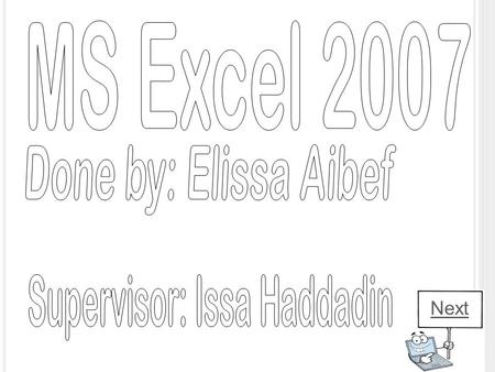 Next. MS E XCEL 2007 The Microsoft Excel is on of the Microsoft Office suite of programs. Its primary function is to perform calculations, analyze information.