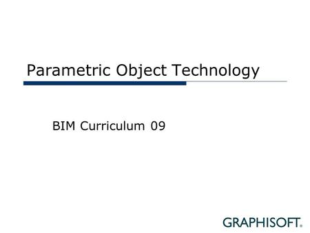 Parametric Object Technology BIM Curriculum 09. Topics  Object Technologies  Techniques  Solutions.
