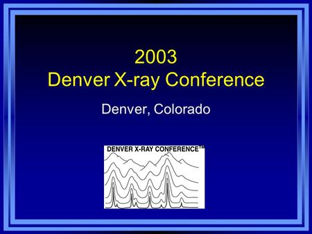 2003 Denver X-ray Conference Denver, Colorado. Denver Marriott Tech Center Hotel 52 nd Annual Denver X-ray Conference Denver, Colorado, August 4-8, 2003.