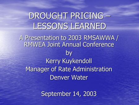 DROUGHT PRICING – LESSONS LEARNED A Presentation to 2003 RMSAWWA / RMWEA Joint Annual Conference by Kerry Kuykendoll Manager of Rate Administration Denver.