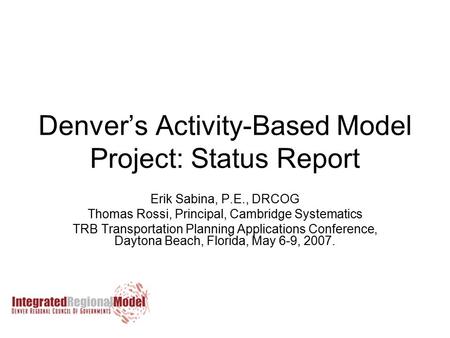 Denver’s Activity-Based Model Project: Status Report Erik Sabina, P.E., DRCOG Thomas Rossi, Principal, Cambridge Systematics TRB Transportation Planning.