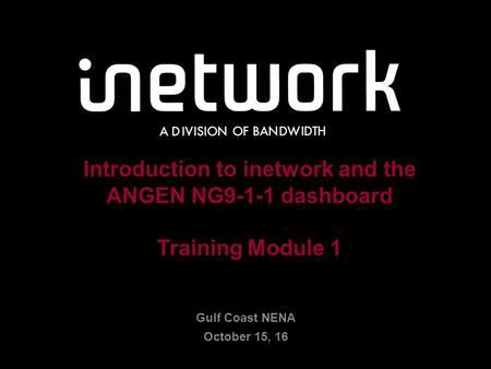 Confidential1 1 Introduction to inetwork and the ANGEN NG9-1-1 dashboard Training Module 1 Gulf Coast NENA October 15, 16.