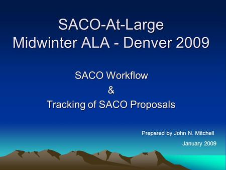 SACO-At-Large Midwinter ALA - Denver 2009 SACO Workflow & Tracking of SACO Proposals Prepared by John N. Mitchell January 2009.