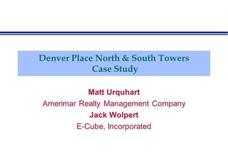Denver Place North & South Towers Case Study Matt Urquhart Amerimar Realty Management Company Jack Wolpert E-Cube, Incorporated.