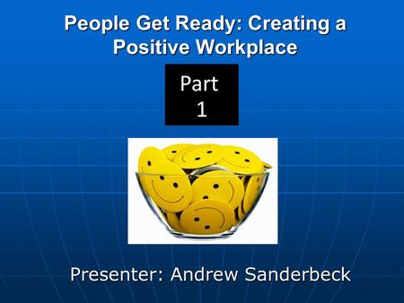 People Get Ready: Creating a Positive Workplace Presenter: Andrew Sanderbeck.