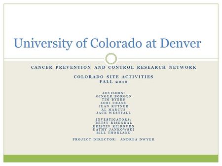 CANCER PREVENTION AND CONTROL RESEARCH NETWORK COLORADO SITE ACTIVITIES FALL 2010 ADVISORS: GINGER BORGES TIM BYERS LORI CRANE JEAN KUTNER AL MARCUS JACK.