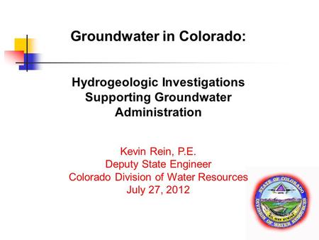 Www.water.state.co.us Groundwater in Colorado: Hydrogeologic Investigations Supporting Groundwater Administration Kevin Rein, P.E. Deputy State Engineer.