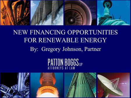NEW FINANCING OPPORTUNITIES FOR RENEWABLE ENERGY By: Gregory Johnson, Partner.