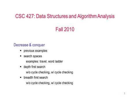 1 CSC 427: Data Structures and Algorithm Analysis Fall 2010 Decrease & conquer  previous examples  search spaces examples: travel, word ladder  depth.