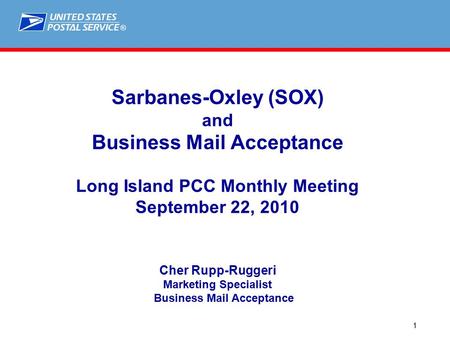 ® 1 Sarbanes-Oxley (SOX) and Business Mail Acceptance Long Island PCC Monthly Meeting September 22, 2010 Cher Rupp-Ruggeri Marketing Specialist Business.