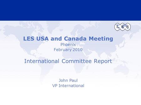 LES USA and Canada Meeting Phoenix February 2010 International Committee Report John Paul VP International.