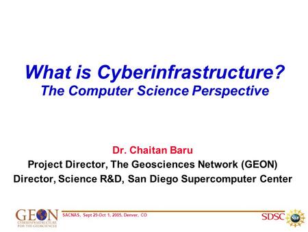 SACNAS, Sept 29-Oct 1, 2005, Denver, CO What is Cyberinfrastructure? The Computer Science Perspective Dr. Chaitan Baru Project Director, The Geosciences.