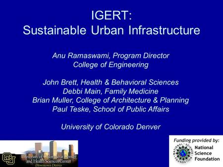IGERT: Sustainable Urban Infrastructure Anu Ramaswami, Program Director College of Engineering John Brett, Health & Behavioral Sciences Debbi Main, Family.