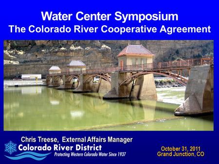 Water Center Symposium The Colorado River Cooperative Agreement Chris Treese, External Affairs Manager October 31, 2011 Grand Junction, CO.