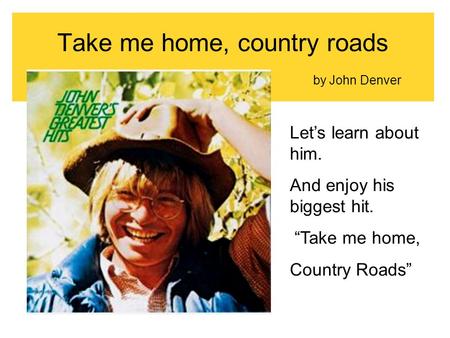 Take me home, country roads by John Denver Let’s learn about him. And enjoy his biggest hit. “Take me home, Country Roads”