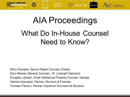 What Do In-House Counsel Need to Know? AIA Proceedings Molly Kocialski, Senior Patent Counsel, Oracle Dion Messer, General Counsel - IP, Limelight Networks.