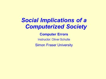 Social Implications of a Computerized Society Computer Errors Instructor: Oliver Schulte Simon Fraser University.