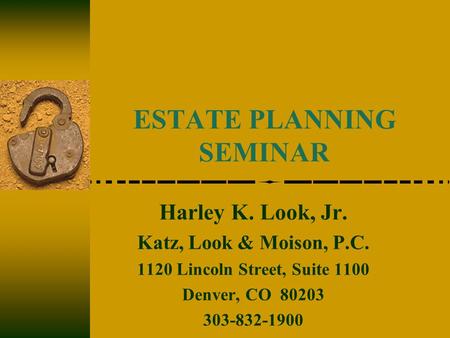 ESTATE PLANNING SEMINAR Harley K. Look, Jr. Katz, Look & Moison, P.C. 1120 Lincoln Street, Suite 1100 Denver, CO 80203 303-832-1900.