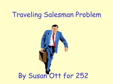 Traveling Salesman Problem By Susan Ott for 252. Overview of Presentation Brief review of TSP Examples of simple Heuristics Better than Brute Force Algorithm.