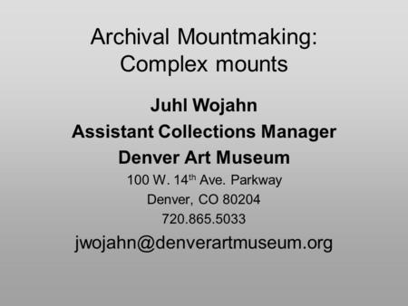 Archival Mountmaking: Complex mounts Juhl Wojahn Assistant Collections Manager Denver Art Museum 100 W. 14 th Ave. Parkway Denver, CO 80204 720.865.5033.