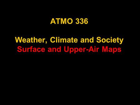 ATMO 336 Weather, Climate and Society Surface and Upper-Air Maps.