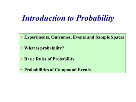 Introduction to Probability Experiments, Outcomes, Events and Sample Spaces What is probability? Basic Rules of Probability Probabilities of Compound Events.