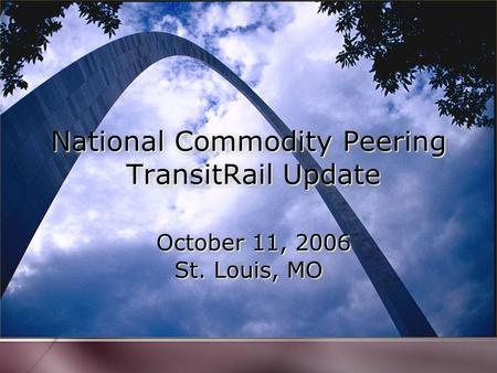 National Commodity Peering TransitRail Update October 11, 2006 St. Louis, MO.