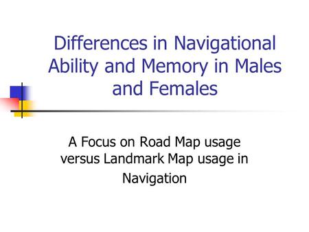 Differences in Navigational Ability and Memory in Males and Females A Focus on Road Map usage versus Landmark Map usage in Navigation.