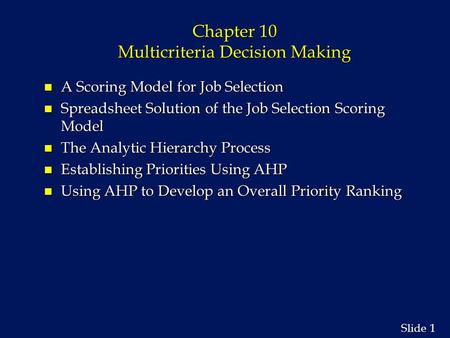 1 1 Slide Chapter 10 Multicriteria Decision Making n A Scoring Model for Job Selection n Spreadsheet Solution of the Job Selection Scoring Model n The.