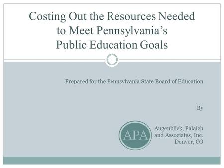 Costing Out the Resources Needed to Meet Pennsylvania’s Public Education Goals Prepared for the Pennsylvania State Board of Education By Augenblick, Palaich.