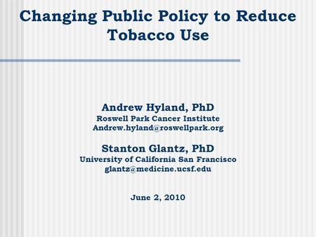 Changing Public Policy to Reduce Tobacco Use Andrew Hyland, PhD Roswell Park Cancer Institute Stanton Glantz, PhD University.