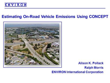 1 Estimating On-Road Vehicle Emissions Using CONCEPT Alison K. Pollack Ralph Morris ENVIRON International Corporation.