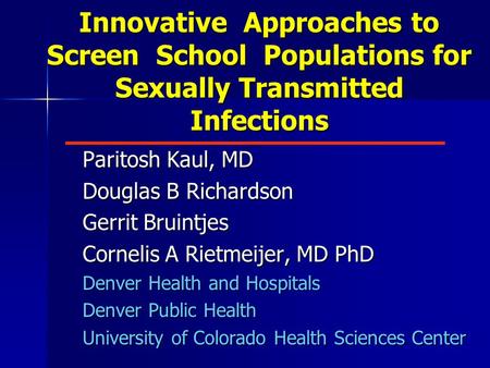 Innovative Approaches to Screen School Populations for Sexually Transmitted Infections Paritosh Kaul, MD Douglas B Richardson Gerrit Bruintjes Cornelis.