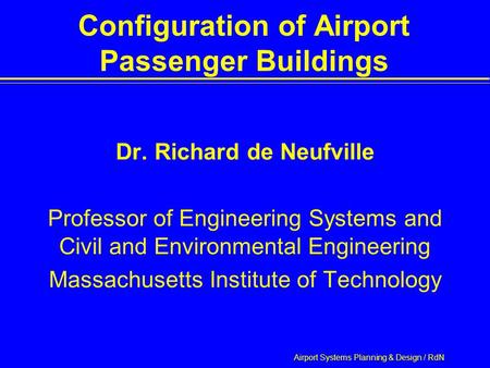 Airport Systems Planning & Design / RdN Configuration of Airport Passenger Buildings Dr. Richard de Neufville Professor of Engineering Systems and Civil.